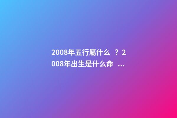 2008年五行屬什么？2008年出生是什么命？